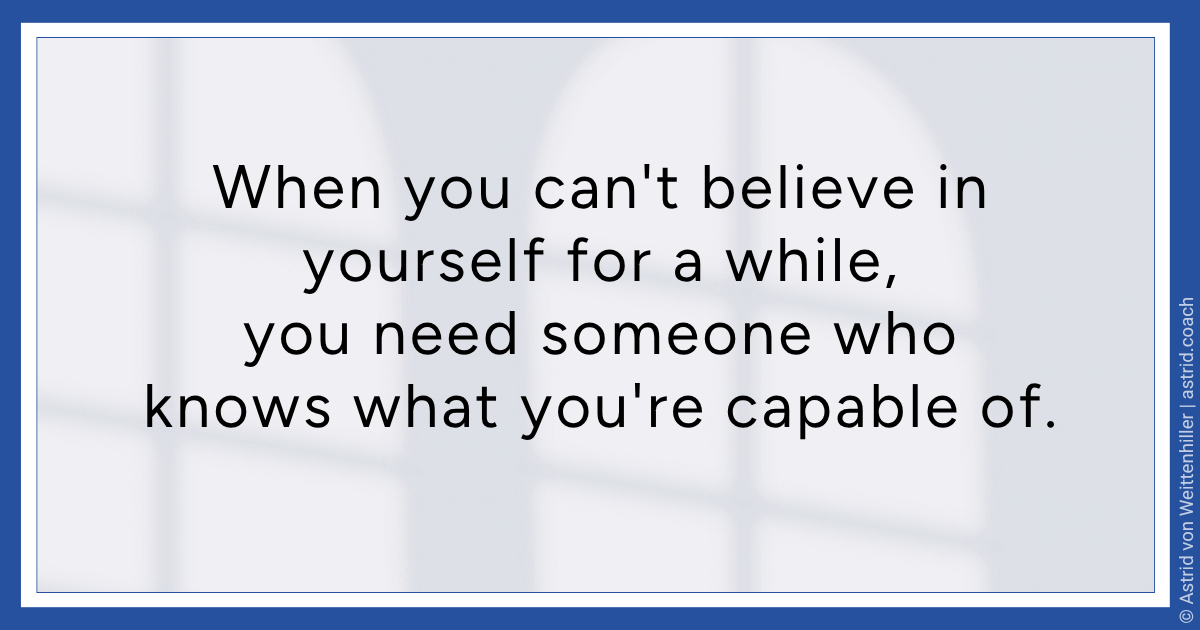 Text image with the quote: "When you can't believe in yourself for a while, you need someone who knows what you're capable of." Astrid von Weittenhiller